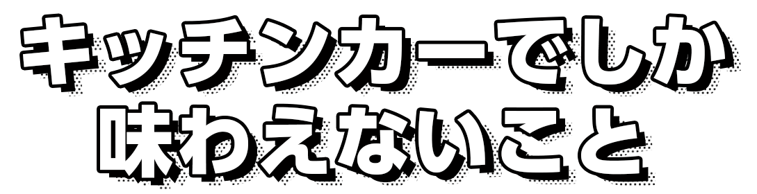 キッチンカーでしか味わえないこと